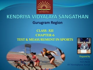 CLASS -XII
CHAPTER-6
TEST & MEASUREMENT IN SPORTS
Prepared by
Anil Dahiya
TGT-P&HE
KV Harsinghpura, Karnal
 