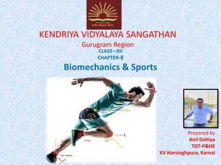 KENDRIYA VIDYALAYA SANGATHAN
Gurugram Region
CLASS –XII
CHAPTER-8
Biomechanics & Sports
Prepared by
Anil Dahiya
TGT-P&HE
KV Harsinghpura, Karnal
 
