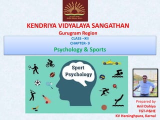 KENDRIYA VIDYALAYA SANGATHAN
Gurugram Region
CLASS –XII
CHAPTER- 9
Psychology & Sports
Prepared by
Anil Dahiya
TGT-P&HE
KV Harsinghpura, Karnal
 