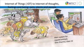 Internet of Things ( IOT) to Internet of thoughts,
feelings and being: pets, plants and people
 