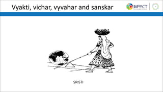 Vyakti, vichar, vyvahar and sanskar
SRISTI
 