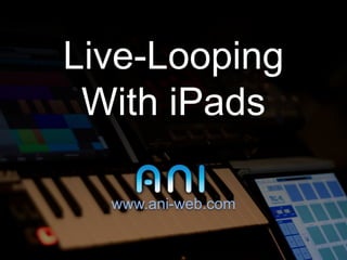 Live-Looping
 With iPads

  www.ani-web.com
 