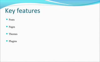 Key features
 Posts
 Pages
 Themes
 Plugins
 