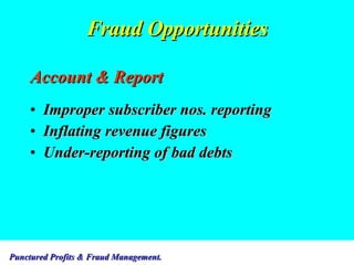 Fraud Opportunities Account & Report Improper subscriber nos. reporting Inflating revenue figures Under-reporting of bad debts  