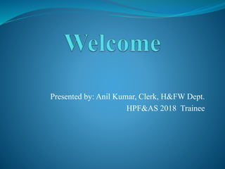 Presented by: Anil Kumar, Clerk, H&FW Dept.
HPF&AS 2018 Trainee
 