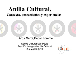   Artur Serra,Pedro Lorente  Centro Cultural Sao Paulo Reunión inaugural Anilla Cultural 2-5 Marzo 2010 Anilla Cultural, Contexto, antecedentes y experiencias 
