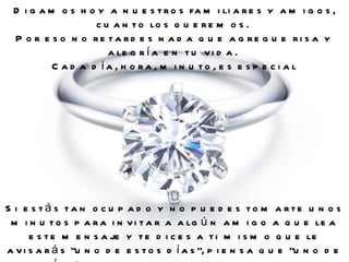 Digamos hoy a nuestros familiares y amigos, cuanto los queremos.  Por eso no retardes nada que agregue risa y alegría en tu vida.  Cada día, hora, minuto, es especial Si estás tan ocupado y no puedes tomarte unos minutos para invitar a algún amigo a que lea este mensaje y te dices a ti mismo que le avisarás "uno de estos días", piensa que "uno de estos días" puede estar muy lejano, o puede que tú no llegues nunca.  