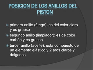 primero anillo (fuego): es del color claro
y es grueso
 segundo anillo (limpiador): es de color
carbón y es grueso
 tercer anillo (aceite): esta compuesto de
un elemento elástico y 2 aros claros y
delgados


 