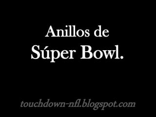 Anillos de
Súper Bowl.
touchdown-nfl.blogspot.com
 