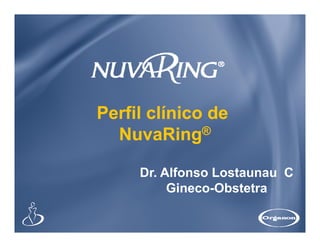 Perfil clínico de
  NuvaRing®

     Dr. Alfonso Lostaunau C
          Gineco-Obstetra
 