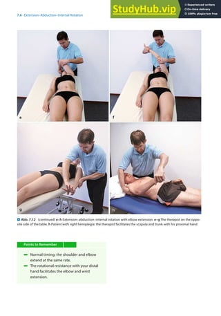 7
115
7.6 · Extension–Abduction–Internal Rotation
Points to Remember
4 Normal timing: the shoulder and elbow
extend at the same rate.
4 The rotational resistance with your distal
hand facilitates the elbow and wrist
extension.
. Abb. 7.12 (continued) e–h Extension–abduction–internal rotation with elbow extension. e–g The therapist on the oppo-
site side of the table. h Patient with right hemiplegia: the therapist facilitates the scapula and trunk with his proximal hand
 