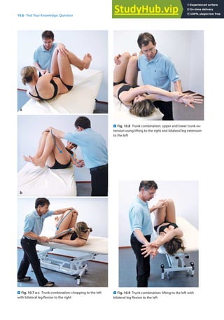 10
191
10.6 · Test Your Knowledge: Question
. Fig. 10.8 Trunk combination: upper and lower trunk ex-
tension using lifting to the right and bilateral leg extension
to the left
. Fig. 10.9 Trunk combination: lifting to the left with
bilateral leg flexion to the left
. Fig. 10.7 a-c Trunk combination: chopping to the left
with bilateral leg flexion to the right
 