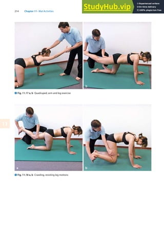 214 Chapter 11 · Mat Activities
11
. Fig. 11.17 a, b Quadruped, arm and leg exercise
. Fig. 11.18 a, b Crawling, resisting leg motions
a b
 
