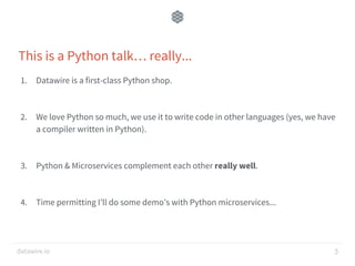 datawire.io
This is a Python talk… really...
1. Datawire is a first-class Python shop.
2. We love Python so much, we use i...