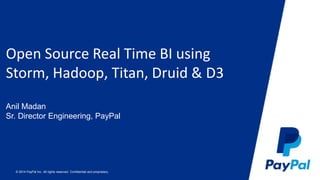 Open Source Real Time BI using 
Storm, Hadoop, Titan, Druid & D3 
Anil Madan 
Sr. Director Engineering, PayPal 
© 2014 PayPal Inc. All rights reserved. Confidential and proprietary. 
 