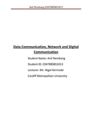 Anil Nembang-C0478BSBS1013

Data Communication, Network and Digital
Communication
Student Name: Anil Nembang
Student ID: C0478BSBS1013
Lecturer: Mr. Nigel Kermode
Cardiff Metropolitan University

 