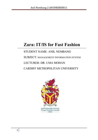 Anil Nembang | L0030BSBS0811
1
Zara: IT/IS for Fast Fashion
STUDENT NAME: ANIL NEMBANG
SUBJECT: MANAGEMENT INFORMATION SYSTEM
LECTURER: DR. UMA MOHAN
CARDIFF METROPOLITAN UNIVERSITY
 