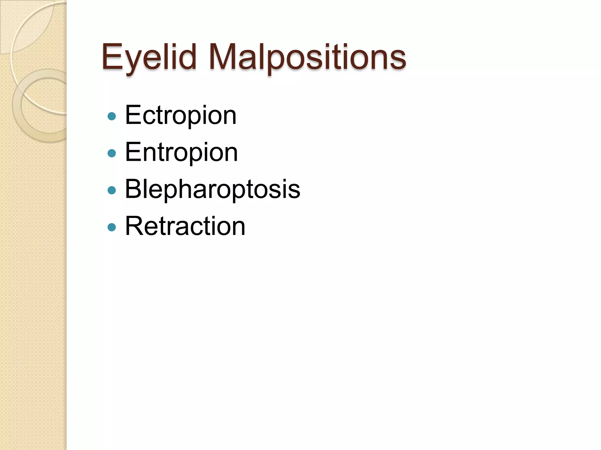 Eyelid Malpositions
 Ectropion
 Entropion
 Blepharoptosis
 Retraction
 
