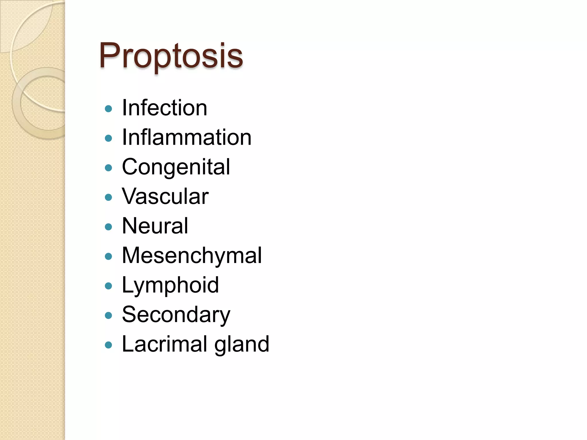 Proptosis
 Infection
 Inflammation
 Congenital
 Vascular
 Neural
 Mesenchymal
 Lymphoid
 Secondary
 Lacrimal gland
 