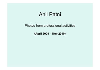 Anil Patni

Photos from professional activities

      {April 2008 – Nov 2010}
 