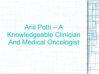 Anil Potti – A Knowledgeable Clinician And Medical Oncologist 