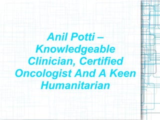 Anil Potti – Knowledgeable Clinician, Certified Oncologist And A Keen Humanitarian 