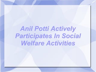 Anil Potti Actively
Participates In Social
 Welfare Activities
 