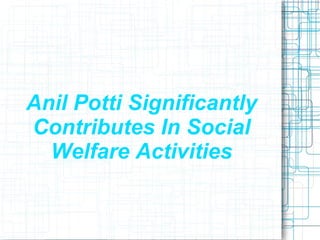 Anil Potti Significantly
Contributes In Social
  Welfare Activities
 