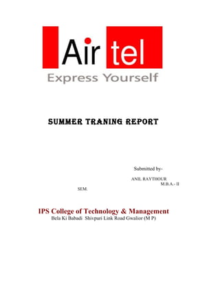 SUMMER TRANING REPORT




                                        Submitted by-

                                      ANIL RAYTHOUR
                                                 M.B.A.- II
              SEM.




IPS College of Technology & Management
   Bela Ki Babadi Shivpuri Link Road Gwalior (M P)
 