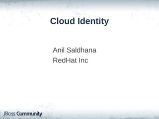 Cloud Identity


Anil Saldhana
RedHat Inc
 