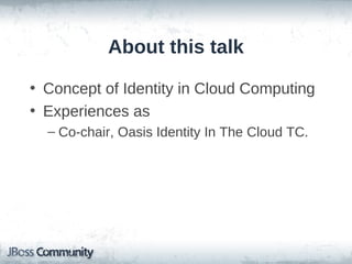 About this talk

• Concept of Identity in Cloud Computing
• Experiences as
  – Co-chair, Oasis Identity In The Cloud TC.
 