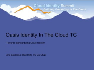 Oasis Identity In The Cloud TC
Towards standardizing Cloud Identity




Anil Saldhana (Red Hat), TC Co-Chair
 