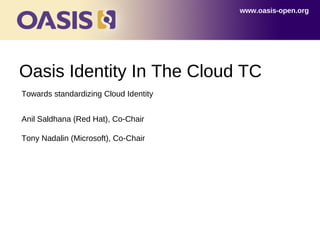 www.oasis-open.org




Oasis Identity In The Cloud TC
Towards standardizing Cloud Identity


Anil Saldhana (Red Hat), Co-Chair

Tony Nadalin (Microsoft), Co-Chair
 