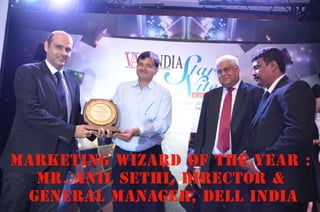 Marketing Wizard Of The Year : 
Mr. Anil Sethi, Director & 
General Manager, dell India 
