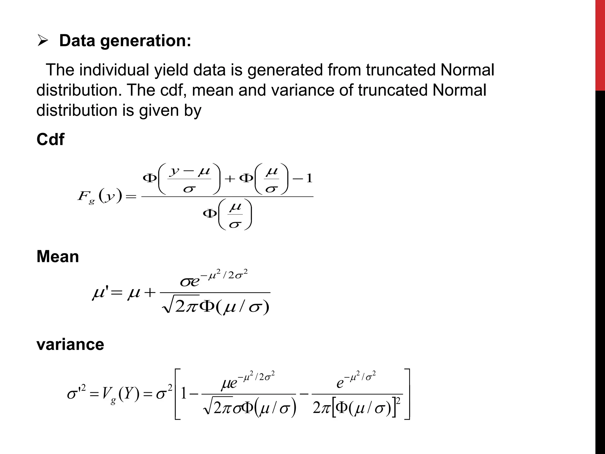  Data generation:
The individual yield data is generated from truncated Normal
distribution. The cdf, mean and variance of truncated Normal
distribution is given by
Cdf
Mean
variance
)/(2
'
22
2/







e
    












2
/2/
22
)/(2/2
1)('
2222




ee
YVg
 


















 








1
y
yFg
 
