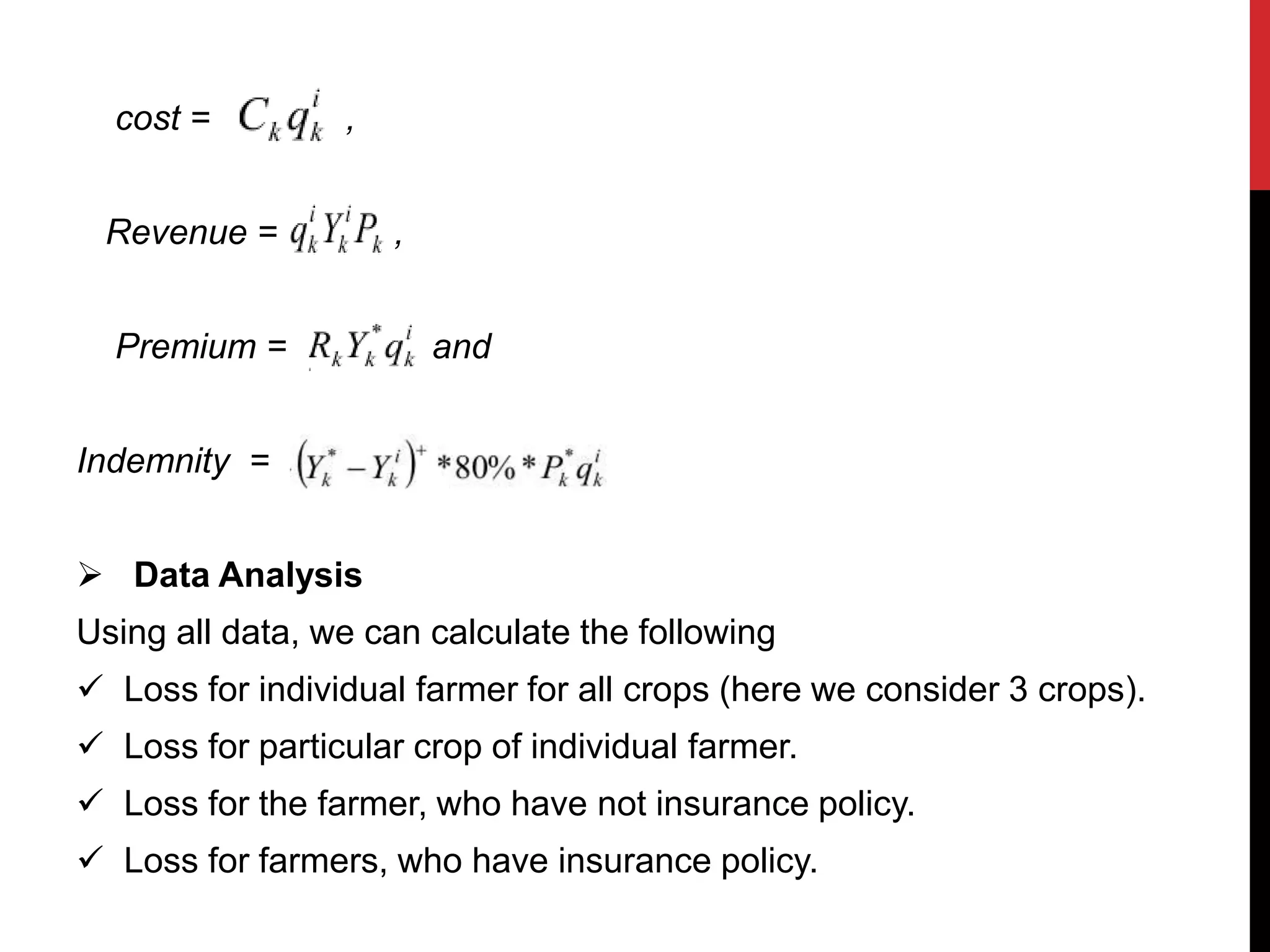 cost = ,
Revenue = ,
Premium = and
Indemnity =
 Data Analysis
Using all data, we can calculate the following
 Loss for individual farmer for all crops (here we consider 3 crops).
 Loss for particular crop of individual farmer.
 Loss for the farmer, who have not insurance policy.
 Loss for farmers, who have insurance policy.
 