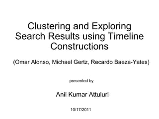 Clustering and Exploring Search Results using Timeline Constructions (Omar Alonso, Michael Gertz, Recardo Baeza-Yates) presented by   Anil Kumar Attuluri                       10/17/2011                  