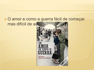 O amor e como a guerra fácil de começar mas difícil de acabar.