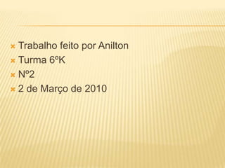 Trabalho feito por Anilton Turma 6ºK Nº22 de Março de 2010
