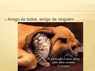 Amigo de todos, amigo de ninguém