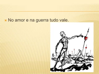 No amor e na guerra tudo vale.