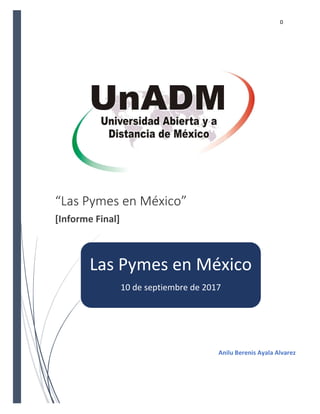 0
“Las Pymes en México”
[Informe Final]
Anilu Berenis Ayala Alvarez
Las Pymes en México
10 de septiembre de 2017
 