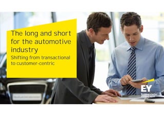 The long and short
for the automotive
industry
Shifting from transactional
to customer-centric
 