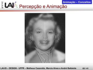 U 
F 
P 
R 
LAI-DI –DESIGN -UFPR –MatheusCezarotto, Marcia Alves e André Battaiola 
65 / 41 
Animação –Conceitos 
Percepção e Animação  