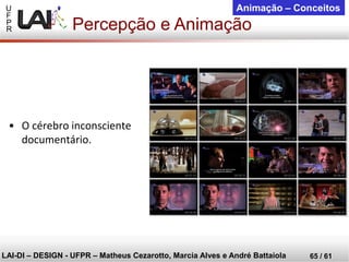 U 
F 
P 
R 
LAI-DI –DESIGN -UFPR –MatheusCezarotto, Marcia Alves e André Battaiola 
65 / 61 
Animação –Conceitos 
Percepção e Animação 
•O cérebro inconsciente documentário.  