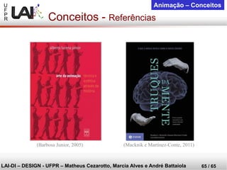 U 
F 
P 
R 
LAI-DI –DESIGN -UFPR –MatheusCezarotto, Marcia Alves e André Battaiola 
65 / 65 
Animação –Conceitos 
Conceitos -Referências 
(Barbosa Junior, 2005) 
(Macknik e Martinez-Conte, 2011) 