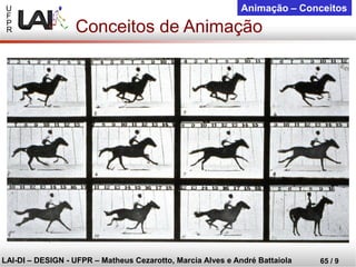 U 
F 
P 
R 
LAI-DI –DESIGN -UFPR –MatheusCezarotto, Marcia Alves e André Battaiola 
65 / 9 
Animação –Conceitos 
Conceitos de Animação  