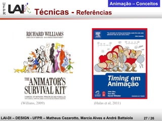 U 
F 
P 
R 
LAI-DI –DESIGN -UFPR –MatheusCezarotto, Marcia Alves e André Battaiola 
27 / 26 
Animação –Conceitos 
Técnicas -Referências 
(Willians, 2009) 
(Halas et al, 2011)  