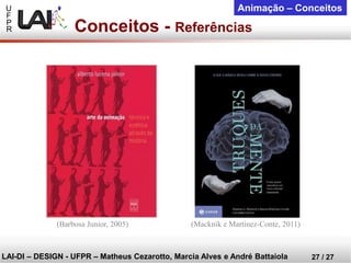 U 
F 
P 
R 
LAI-DI –DESIGN -UFPR –MatheusCezarotto, Marcia Alves e André Battaiola 
27 / 27 
Animação –Conceitos 
Conceitos -Referências 
(Barbosa Junior, 2005) 
(Macknik e Martinez-Conte, 2011) 