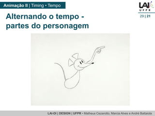 LAI-DI | DESIGN | UFPR • MatheusCezarotto, Marcia Alves e André Battaiola 
Animação II | Timing • Tempo 
29| 21 
Alternando o tempo - 
partes do personagem  